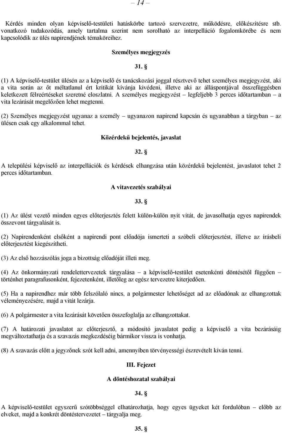 (1) A képviselő-testület ülésén az a képviselő és tanácskozási joggal résztvevő tehet személyes megjegyzést, aki a vita során az őt méltatlanul ért kritikát kívánja kivédeni, illetve aki az