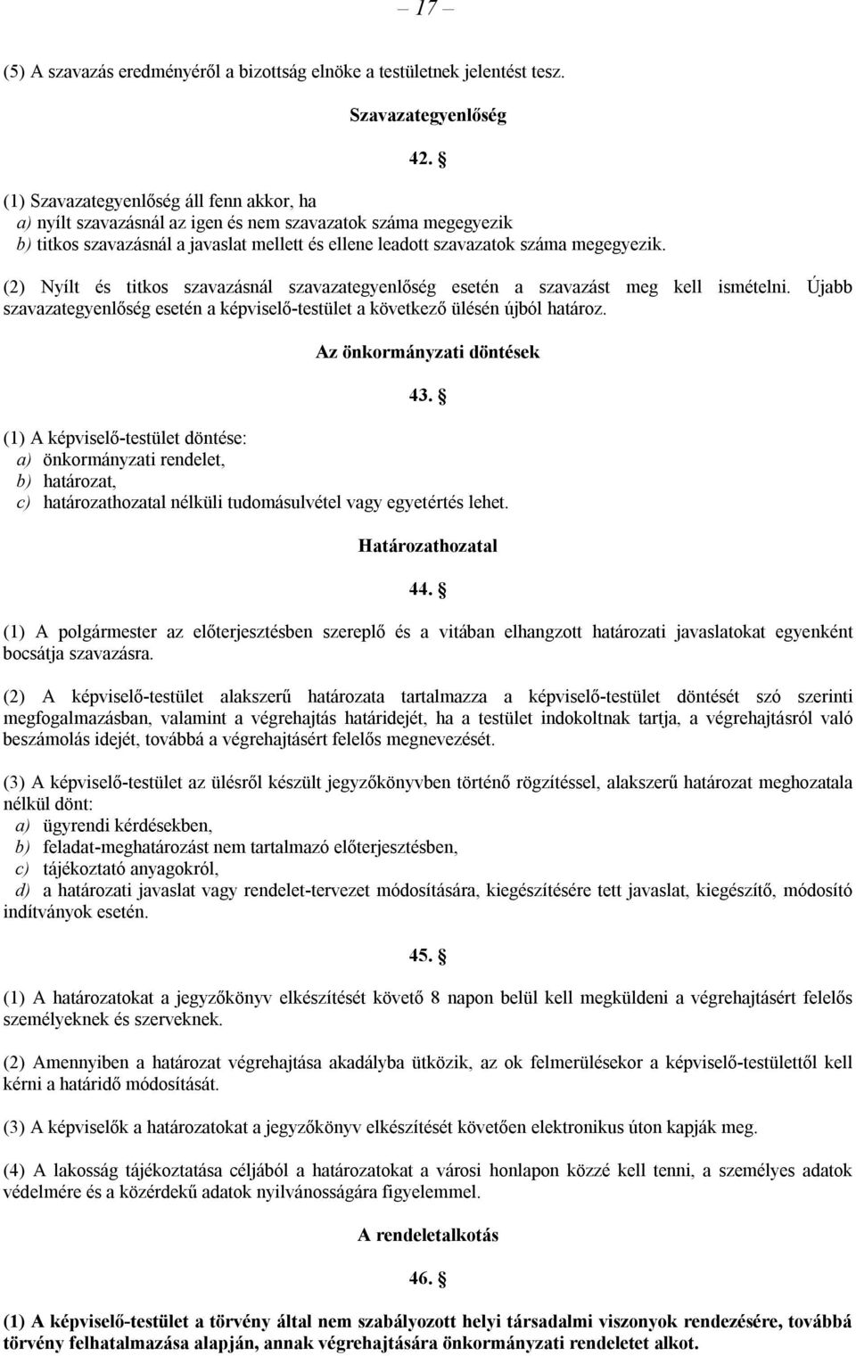 (2) Nyílt és titkos szavazásnál szavazategyenlőség esetén a szavazást meg kell ismételni. Újabb szavazategyenlőség esetén a képviselő-testület a következő ülésén újból határoz.