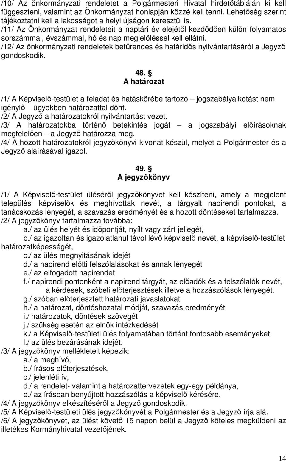 /11/ Az Önkormányzat rendeleteit a naptári év elejétől kezdődően külön folyamatos sorszámmal, évszámmal, hó és nap megjelöléssel kell ellátni.