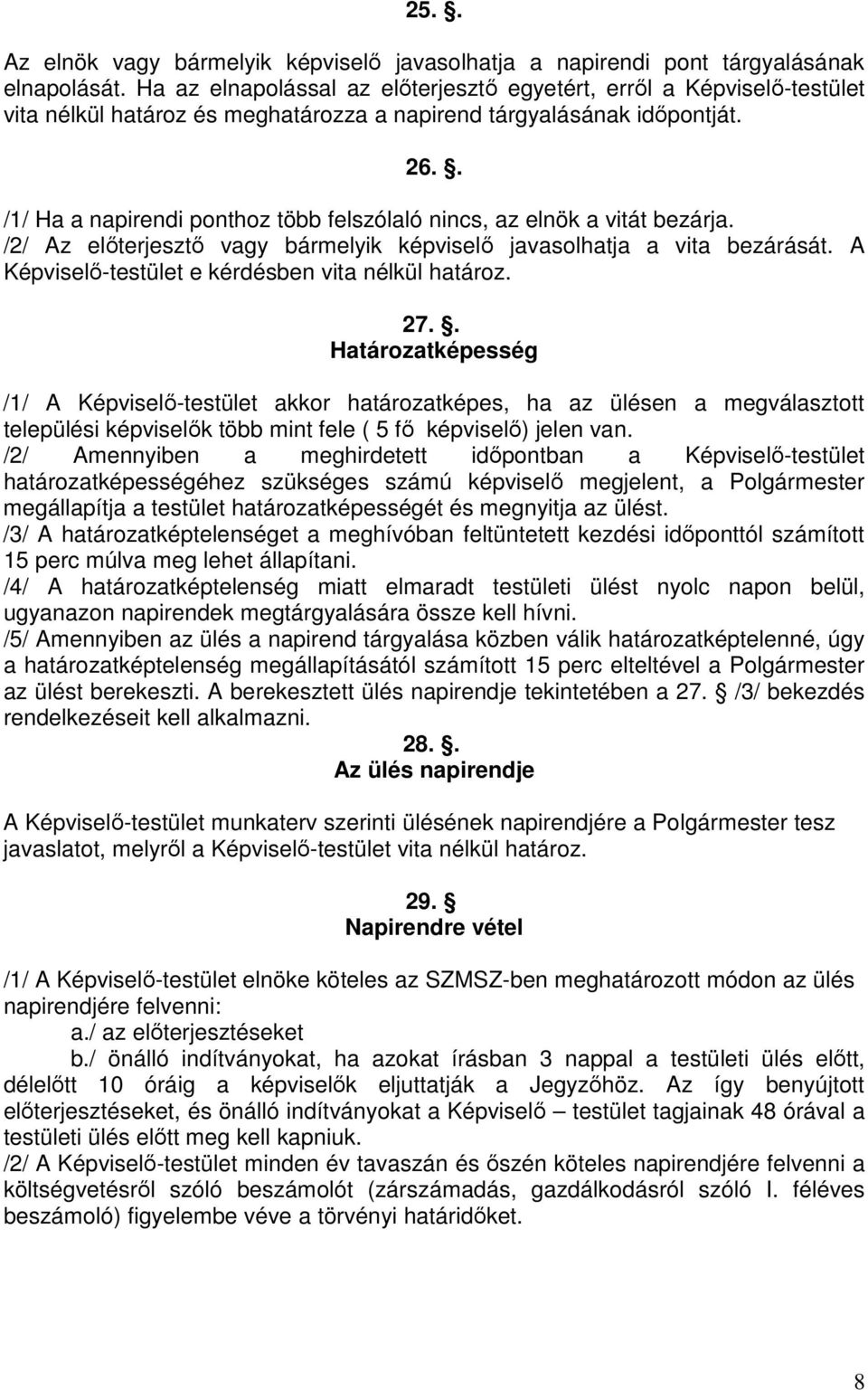 . /1/ Ha a napirendi ponthoz több felszólaló nincs, az elnök a vitát bezárja. /2/ Az előterjesztő vagy bármelyik képviselő javasolhatja a vita bezárását.