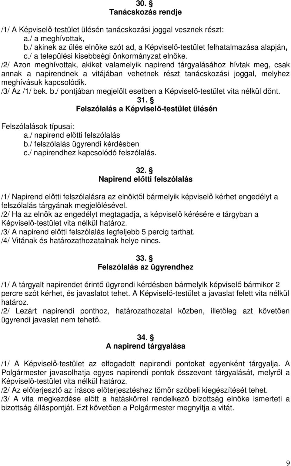 /2/ Azon meghívottak, akiket valamelyik napirend tárgyalásához hívtak meg, csak annak a napirendnek a vitájában vehetnek részt tanácskozási joggal, melyhez meghívásuk kapcsolódik. /3/ Az /1/ be