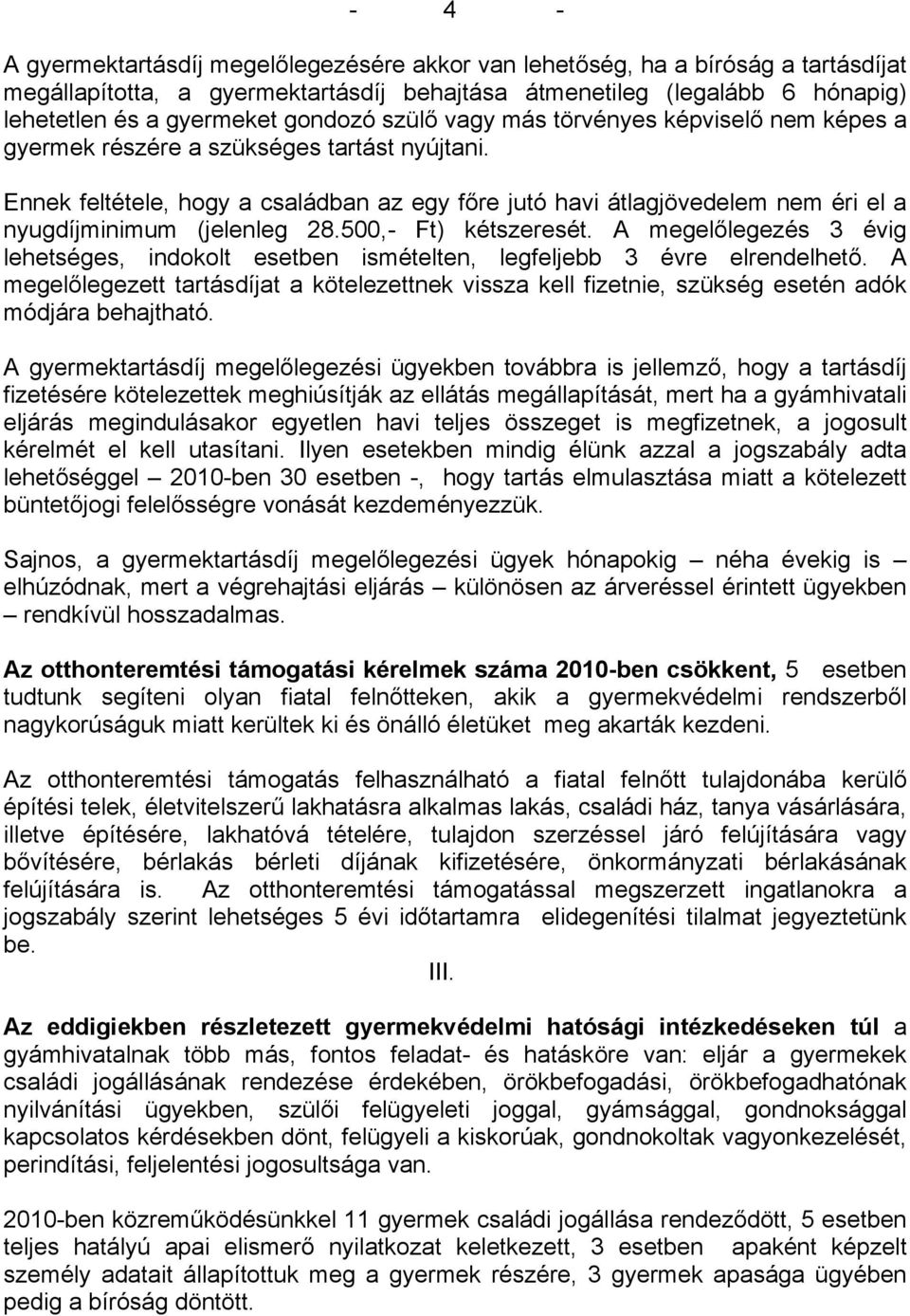 Ennek feltétele, hogy a családban az egy főre jutó havi átlagjövedelem nem éri el a nyugdíjminimum (jelenleg 28.500,- Ft) kétszeresét.