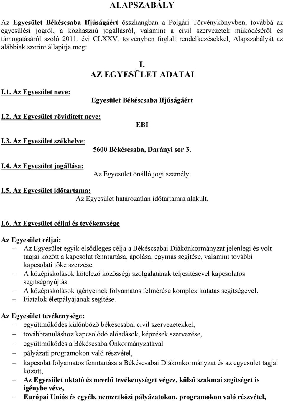 3. Az Egyesület székhelye: I.4. Az Egyesület jogállása: 5600 Békéscsaba, Darányi sor 3. Az Egyesület önálló jogi személy. I.5. Az Egyesület időtartama: Az Egyesület határozatlan időtartamra alakult.