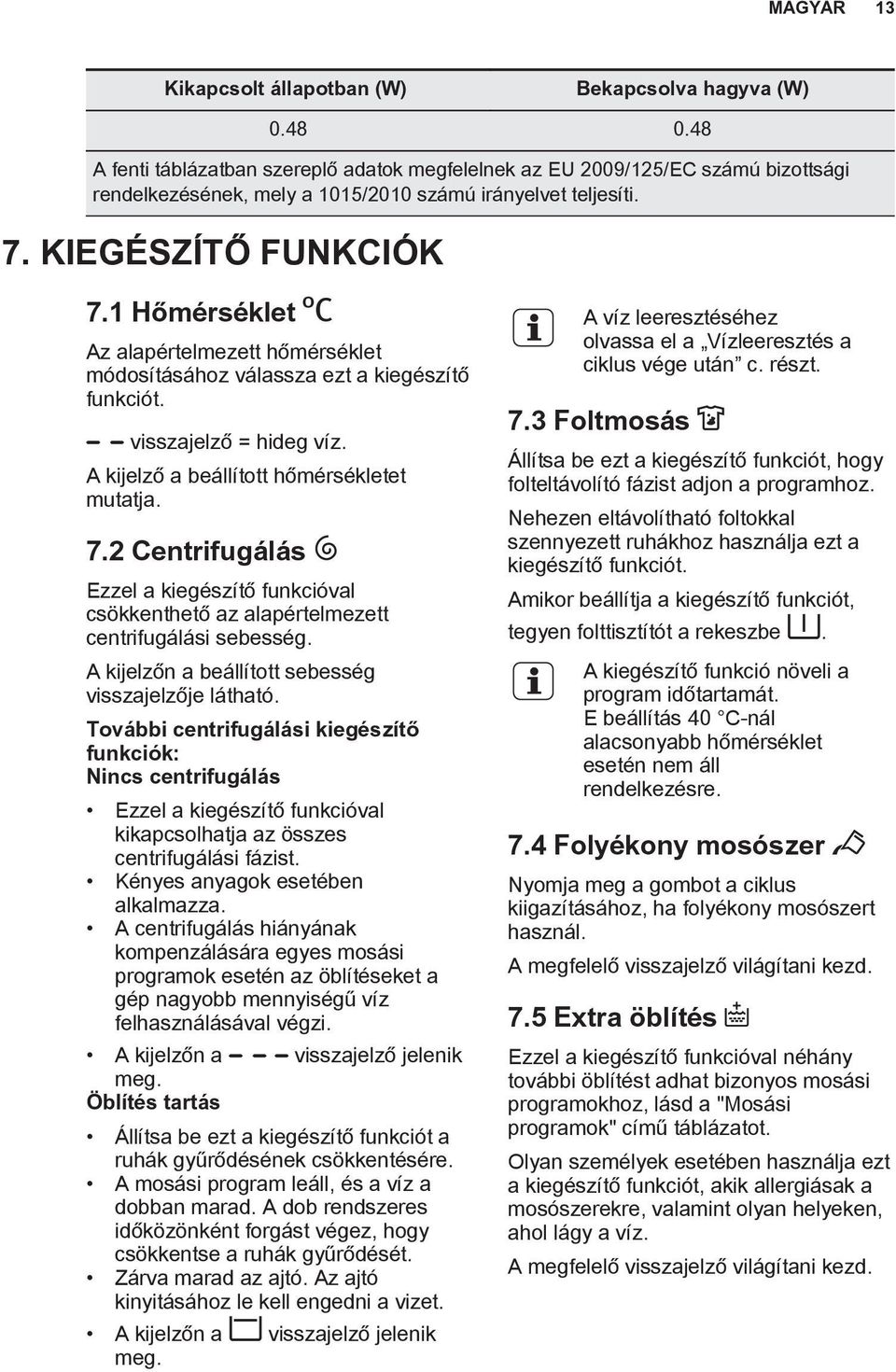 1 Hőmérséklet Az alapértelmezett hőmérséklet módosításához válassza ezt a kiegészítő funkciót. visszajelző = hideg víz. A kijelző a beállított hőmérsékletet mutatja. 7.