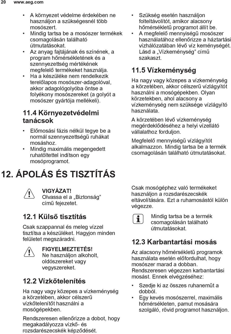 Ha a készüléke nem rendelkezik terelőlapos mosószer-adagolóval, akkor adagológolyóba öntse a folyékony mosószereket (a golyót a mosószer gyártója mellékeli). 11.