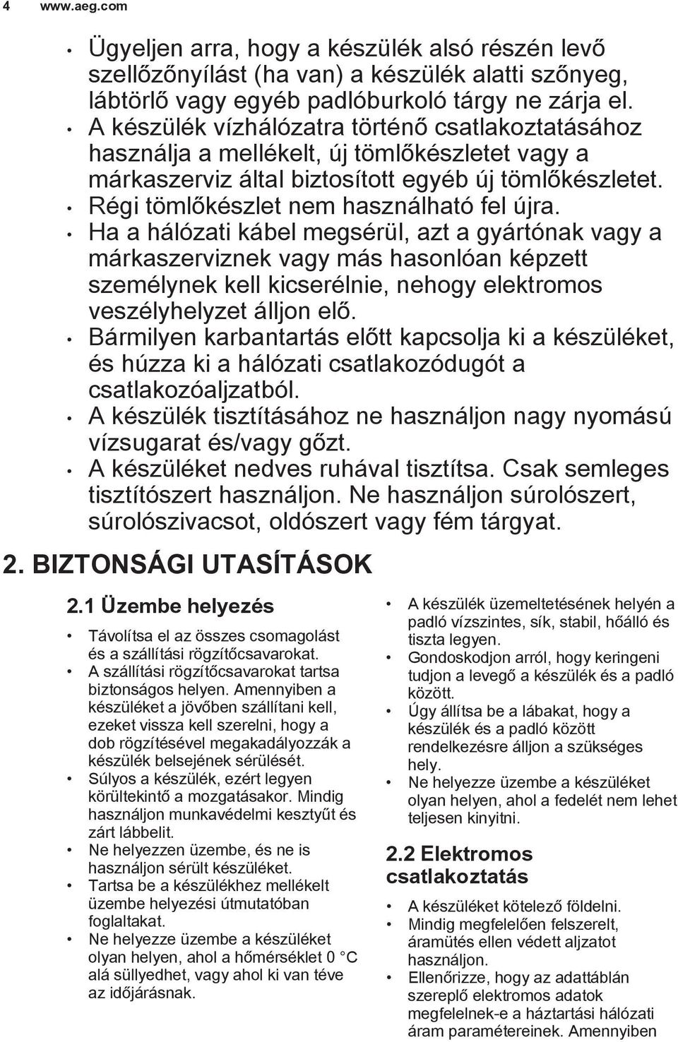 Ha a hálózati kábel megsérül, azt a gyártónak vagy a márkaszerviznek vagy más hasonlóan képzett személynek kell kicserélnie, nehogy elektromos veszélyhelyzet álljon elő.