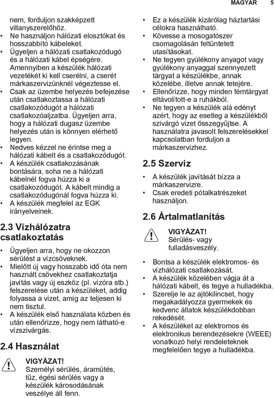 Csak az üzembe helyezés befejezése után csatlakoztassa a hálózati csatlakozódugót a hálózati csatlakozóaljzatba. Ügyeljen arra, hogy a hálózati dugasz üzembe helyezés után is könnyen elérhető legyen.
