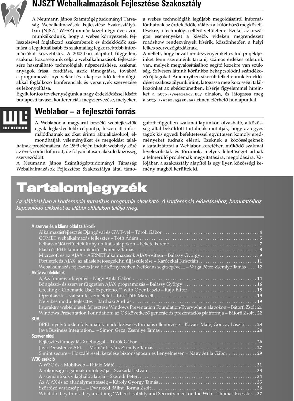 A 2003-ban alapított független, szakmai közösségünk célja a webalkalmazások fejlesztésére használható technológiák népszerûsítése, szakmai anyagok írása, fordítása, azok támogatása, továbbá a