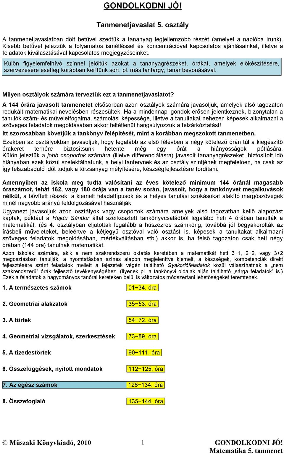 Külön figyelemfelhívó színnel jelöltük azokat a tananyagrészeket, órákat, amelyek előkészítésére, szervezésére esetleg korábban kerítünk sort, pl. más tantárgy, tanár bevonásával.