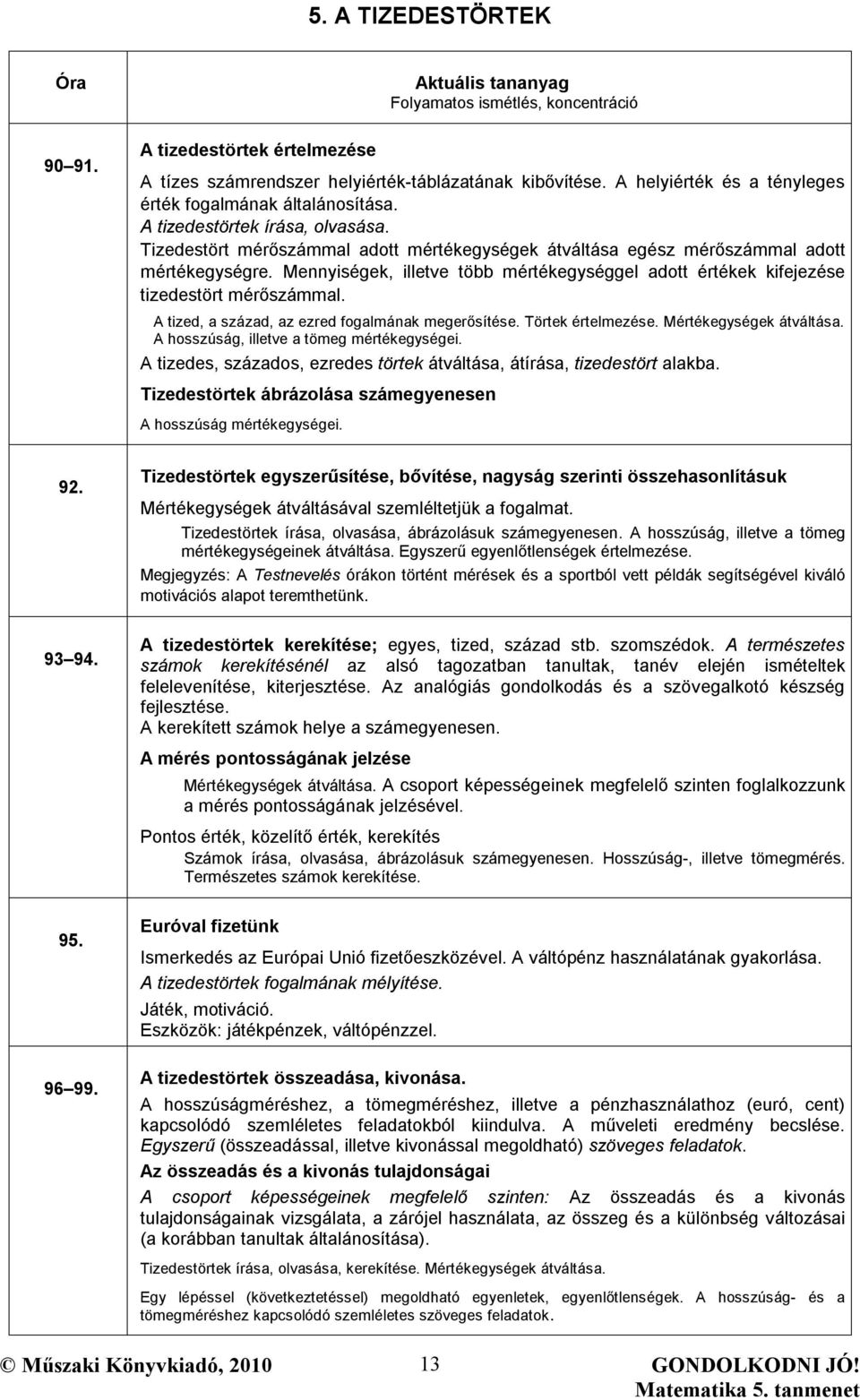 Mennyiségek, illetve több mértékegységgel adott értékek kifejezése tizedestört mérőszámmal. A tized, a század, az ezred fogalmának megerősítése. Törtek értelmezése. Mértékegységek átváltása.