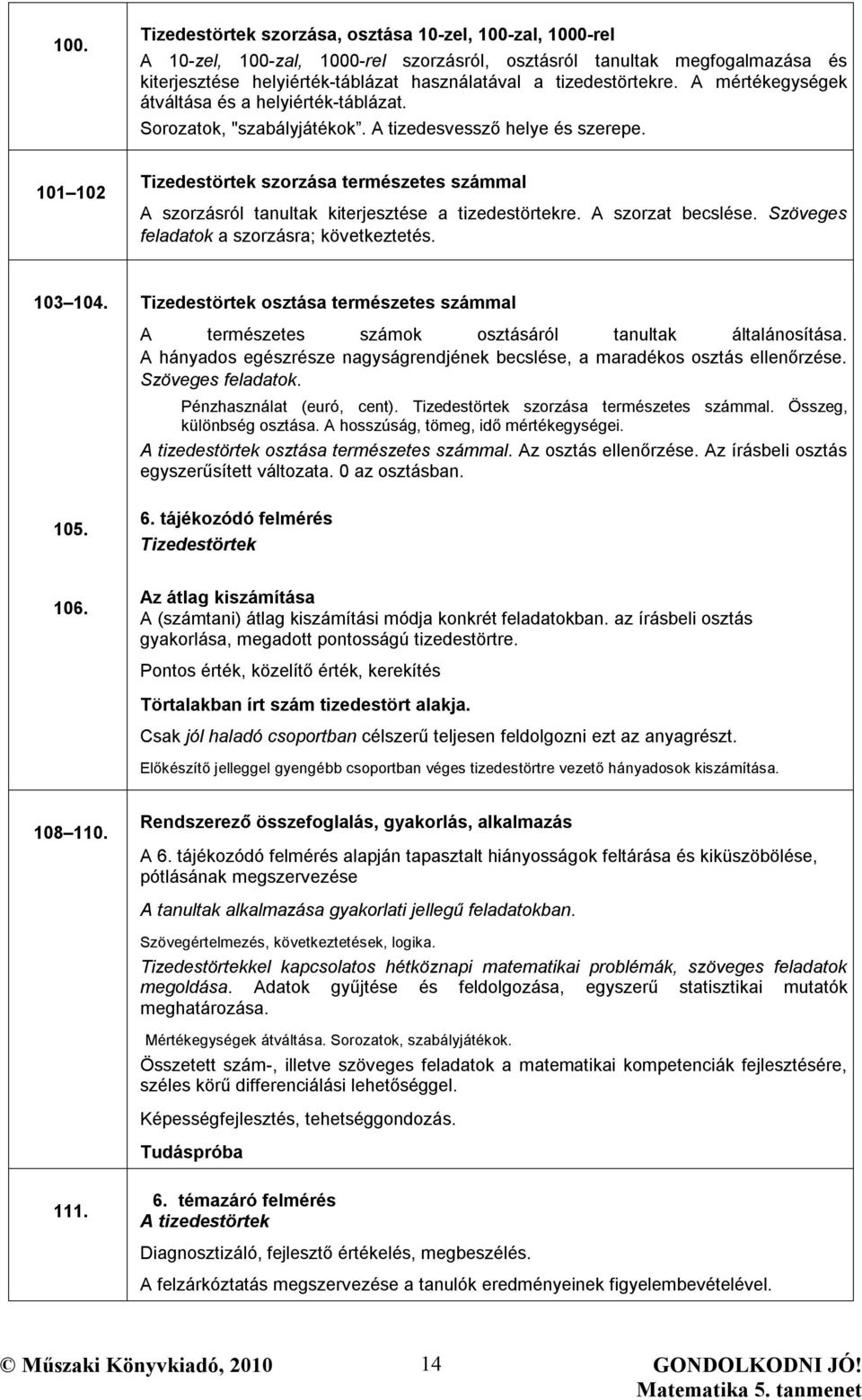 101 102 Tizedestörtek szorzása természetes számmal A szorzásról tanultak kiterjesztése a tizedestörtekre. A szorzat becslése. Szöveges feladatok a szorzásra; következtetés. 103 104.