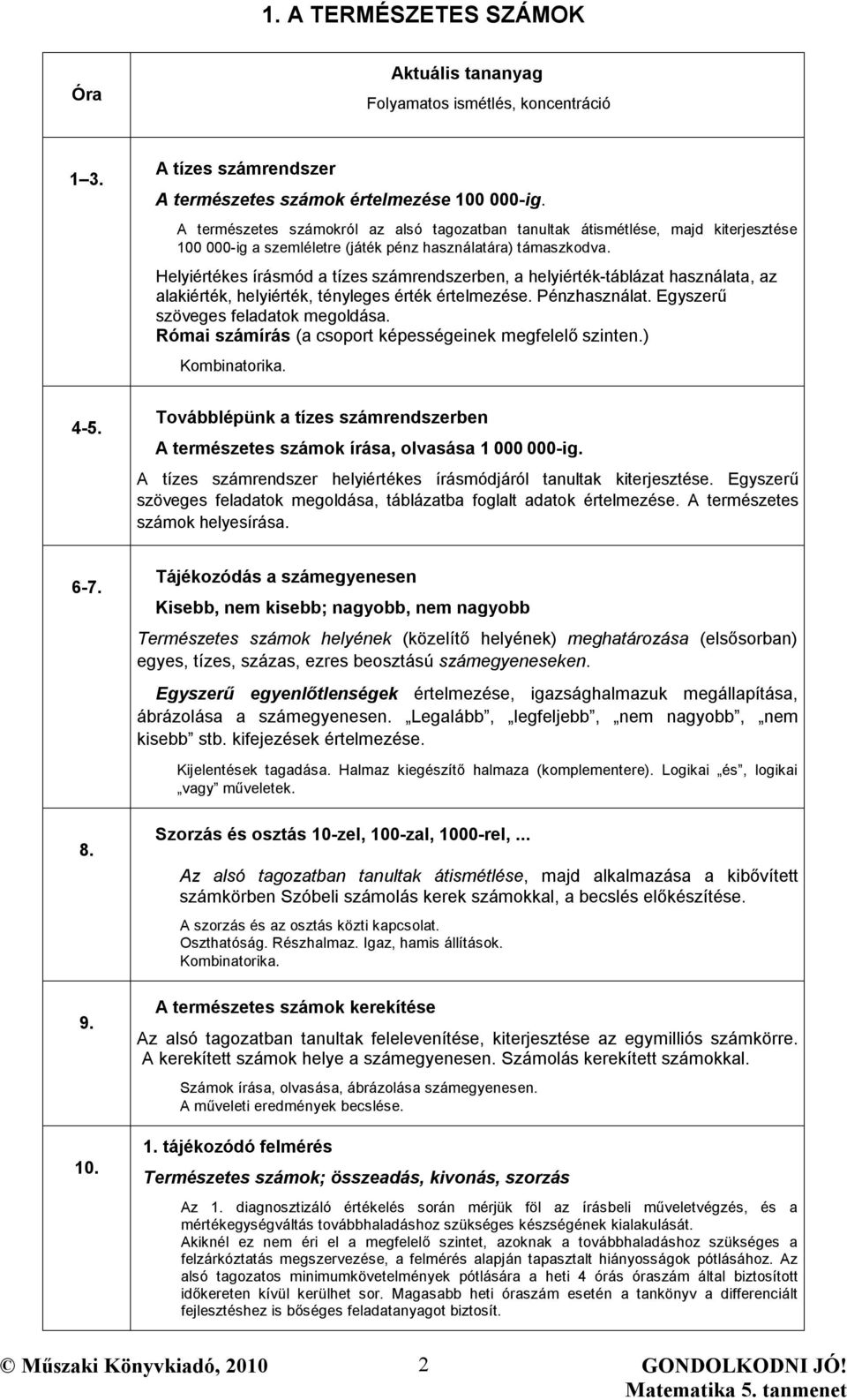 Helyiértékes írásmód a tízes számrendszerben, a helyiérték-táblázat használata, az alakiérték, helyiérték, tényleges érték értelmezése. Pénzhasználat. Egyszerű szöveges feladatok megoldása.