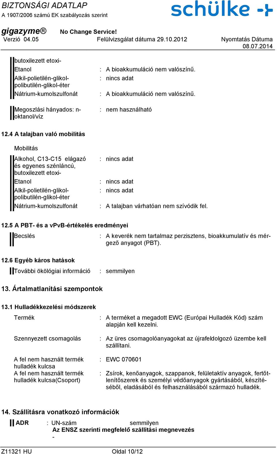 5 A PBT- és a vpvb-értékelés eredményei Becslés : A keverék nem tartalmaz perzisztens, bioakkumulatív és mérgező anyagot (PBT). 12.6 Egyéb káros hatások További ökölógiai információ : semmilyen 13.