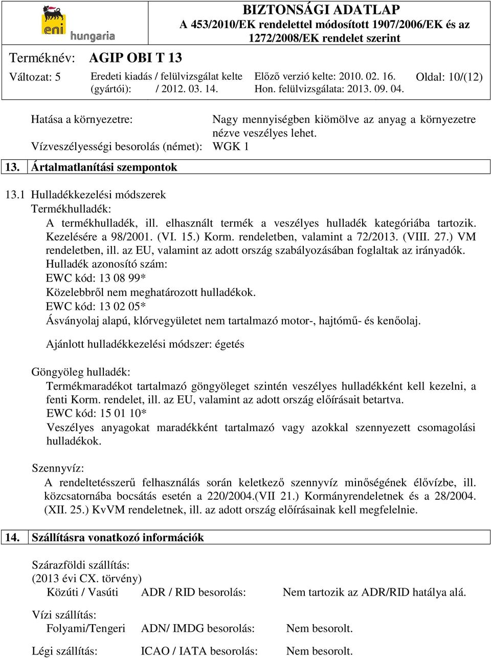 (VIII. 27.) VM rendeletben, ill. az EU, valamint az adott ország szabályozásában foglaltak az irányadók. Hulladék azonosító szám: EWC kód: 13 08 99* Közelebbről nem meghatározott hulladékok.