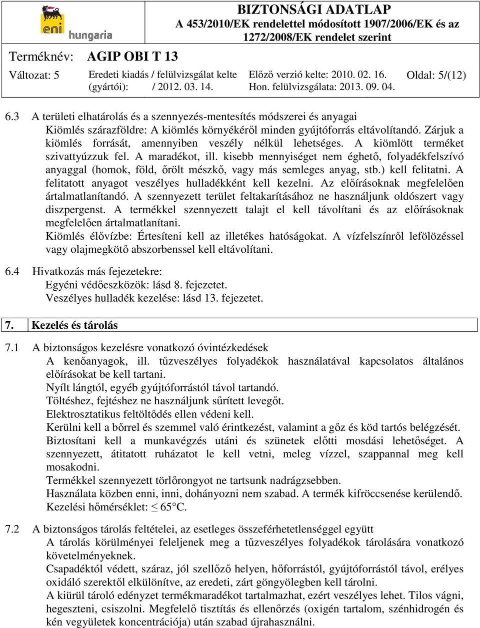 kisebb mennyiséget nem éghető, folyadékfelszívó anyaggal (homok, föld, őrölt mészkő, vagy más semleges anyag, stb.) kell felitatni. A felitatott anyagot veszélyes hulladékként kell kezelni.