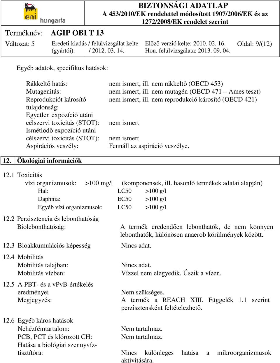 nem reprodukció károsító (OECD 421) tulajdonság: Egyetlen expozíció utáni célszervi toxicitás (STOT): nem ismert Ismétlődő expozíció utáni célszervi toxicitás (STOT): nem ismert Aspirációs veszély: