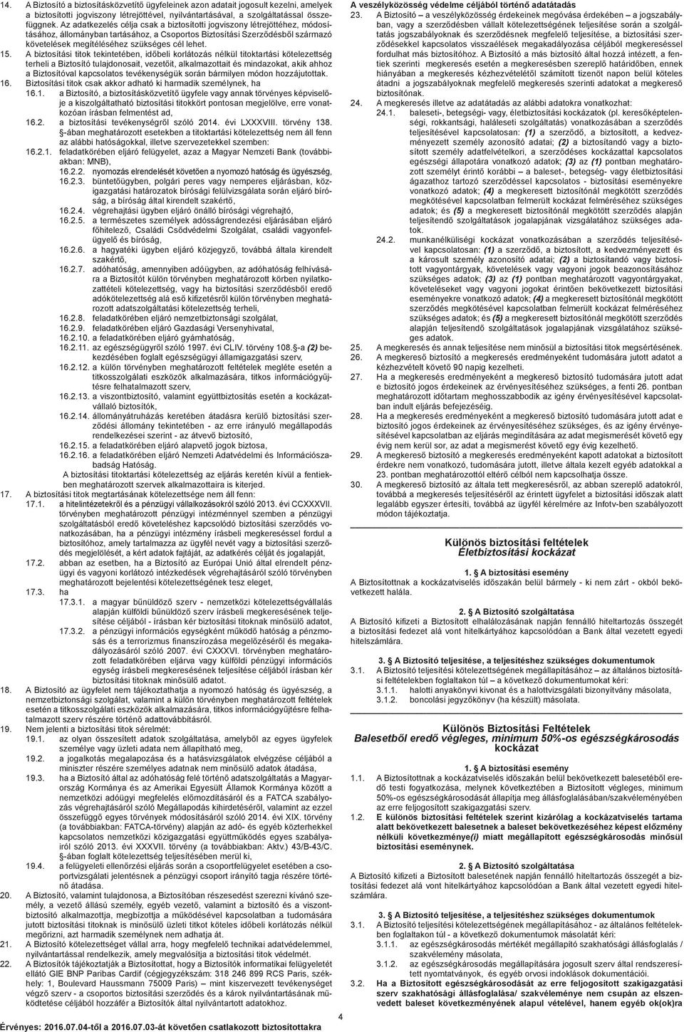 15. A biztosítási titok tekintetében, időbeli korlátozás nélkül titoktartási kötelezettség terheli a Biztosító tulajdonosait, vezetőit, alkalmazottait és mindazokat, akik ahhoz a Biztosítóval