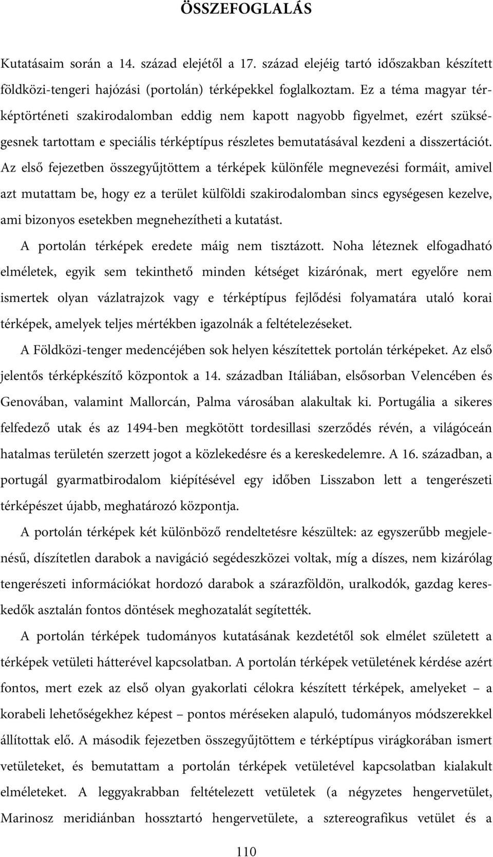 Az első fejezetben összegyűjtöttem a térképek különféle megnevezési formáit, amivel azt mutattam be, hogy ez a terület külföldi szakirodalomban sincs egységesen kezelve, ami bizonyos esetekben