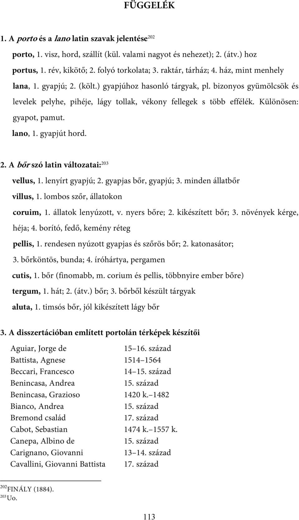 lano, 1. gyapjút hord. 2. A bőr szó latin változatai: 203 vellus, 1. lenyírt gyapjú; 2. gyapjas bőr, gyapjú; 3. minden állatbőr villus, 1. lombos szőr, állatokon coruim, 1. állatok lenyúzott, v.
