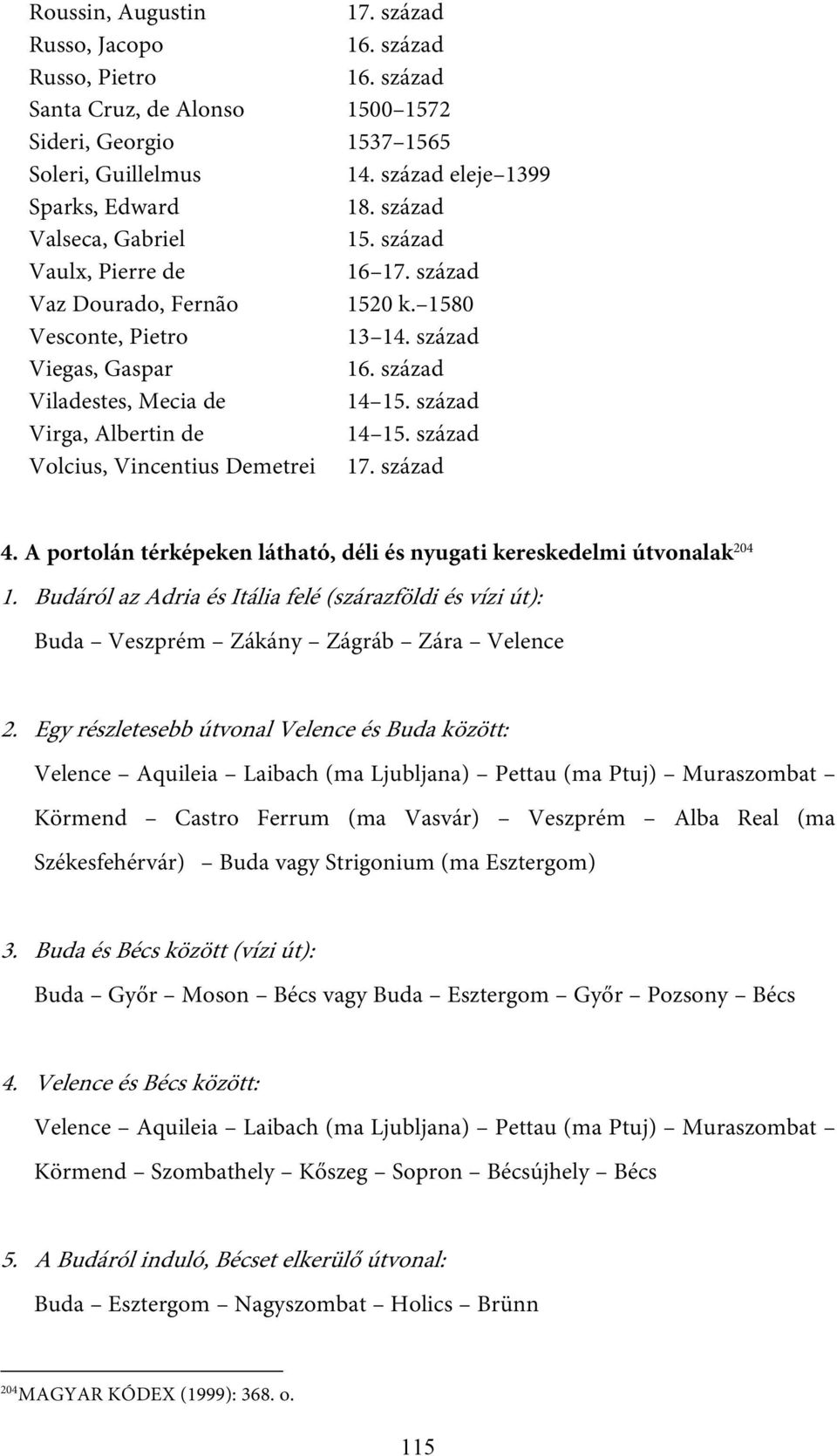 A portolán térképeken látható, déli és nyugati kereskedelmi útvonalak 204 1. Budáról az Adria és Itália felé (szárazföldi és vízi út): Buda Veszprém Zákány Zágráb Zára Velence 2.