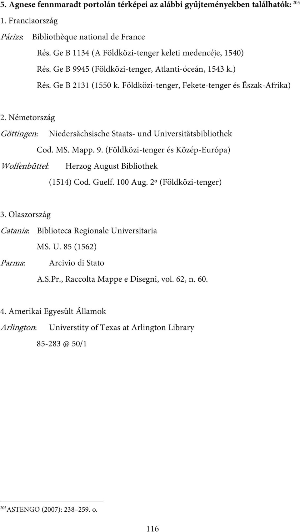 Németország Göttingen: Niedersächsische Staats- und Universitätsbibliothek Cod. MS. Mapp. 9. (Földközi-tenger és Közép-Európa) Wolfenbüttel: Herzog August Bibliothek (1514) Cod. Guelf. 100 Aug.