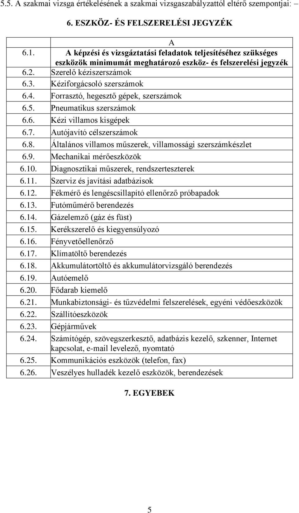 Forrasztó, hegesztő gépek, szerszámok 6.5. Pneumatikus szerszámok 6.6. Kézi villamos kisgépek 6.7. Autójavító célszerszámok 6.8. Általános villamos műszerek, villamossági szerszámkészlet 6.9.