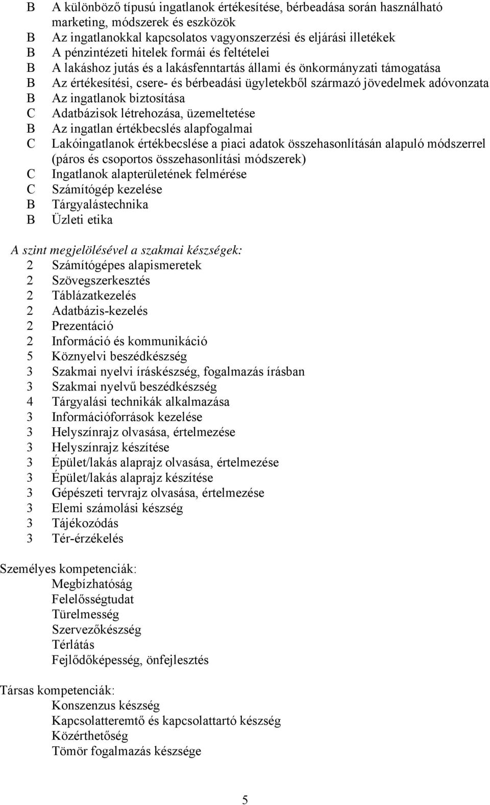 biztosítása Adatbázisok létrehozása, üzemeltetése Az ingatlan értékbecslés alapfogalmai Lakóingatlanok értékbecslése a piaci adatok összehasonlításán alapuló módszerrel (páros és csoportos