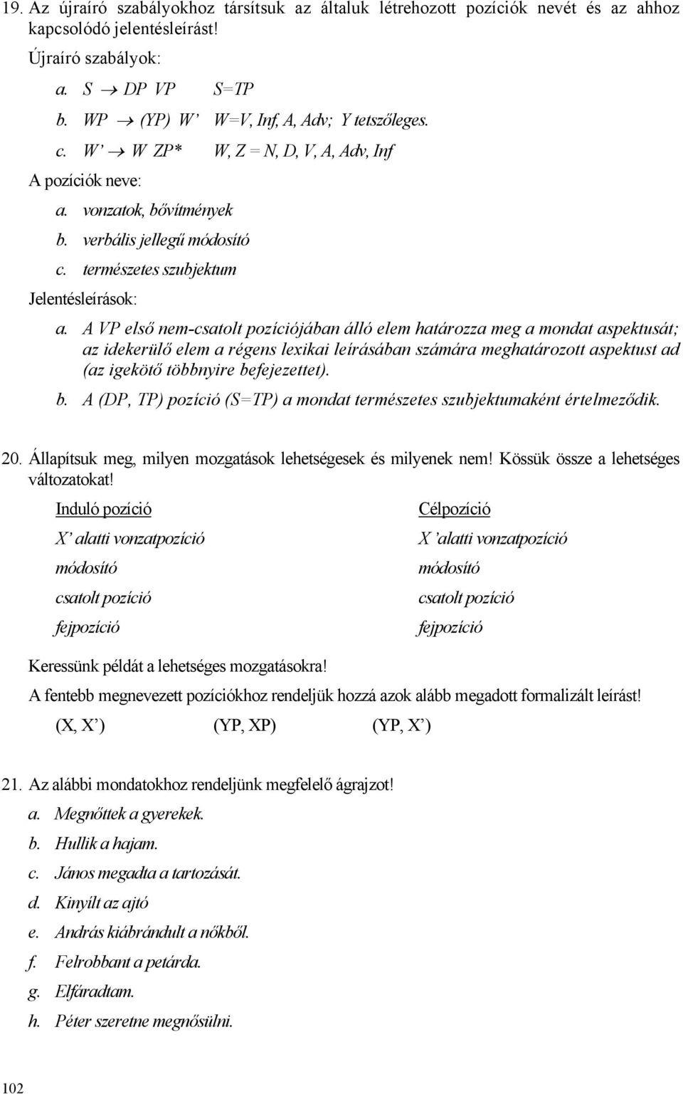 A VP első nem-csatolt pozíciójában álló elem határozza meg a mondat aspektusát; az idekerülő elem a régens lexikai leírásában számára meghatározott aspektust ad (az igekötő többnyire be