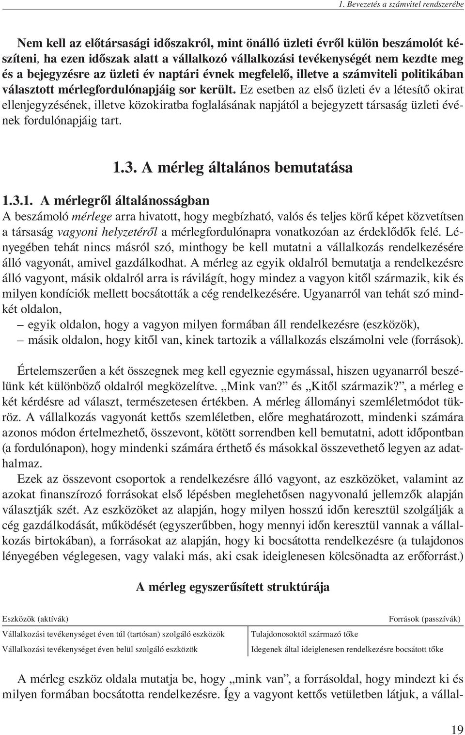 Ez esetben az első üzleti év a létesítő okirat ellenjegyzésének, illetve közokiratba foglalásának napjától a bejegyzett társaság üzleti évének fordulónapjáig tart. 1.3.