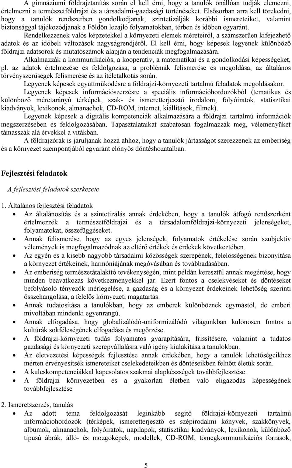 egyaránt. Rendelkezzenek valós képzetekkel a környezeti elemek méreteiről, a számszerűen kifejezhető adatok és az időbeli változások nagyságrendjéről.