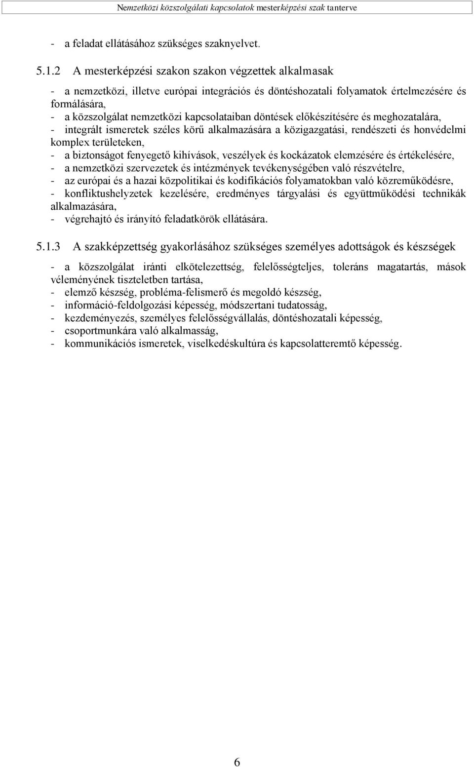 döntések előkészítésére és meghozatalára, - integrált ismeretek széles körű alkalmazására a közigazgatási, rendészeti és honvédelmi komplex területeken, - a biztonságot fenyegető kihívások, veszélyek