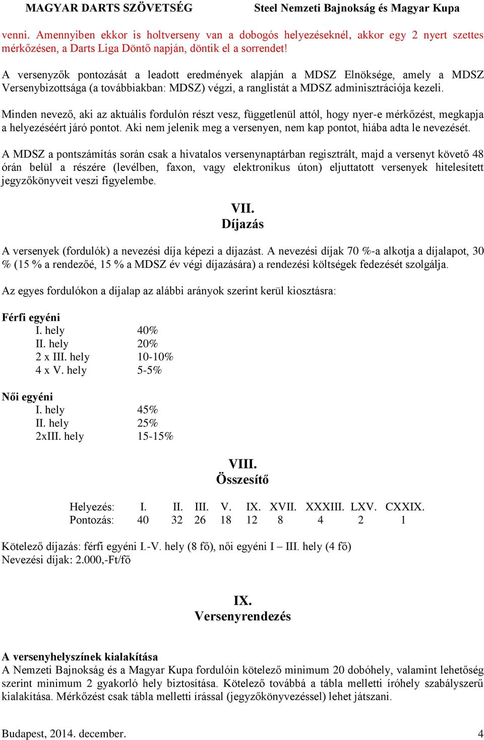 Minden nevező, aki az aktuális fordulón részt vesz, függetlenül attól, hogy nyer-e mérkőzést, megkapja a helyezéséért járó pontot.