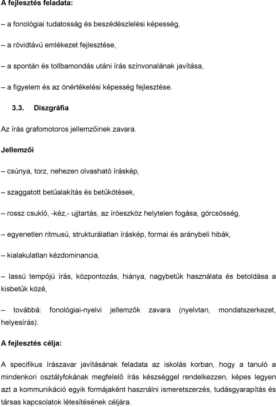 Jellemzői csúnya, torz, nehezen olvasható íráskép, szaggatott betűalakítás és betűkötések, rossz csukló, -kéz,- ujjtartás, az íróeszköz helytelen fogása, görcsösség, egyenetlen ritmusú,