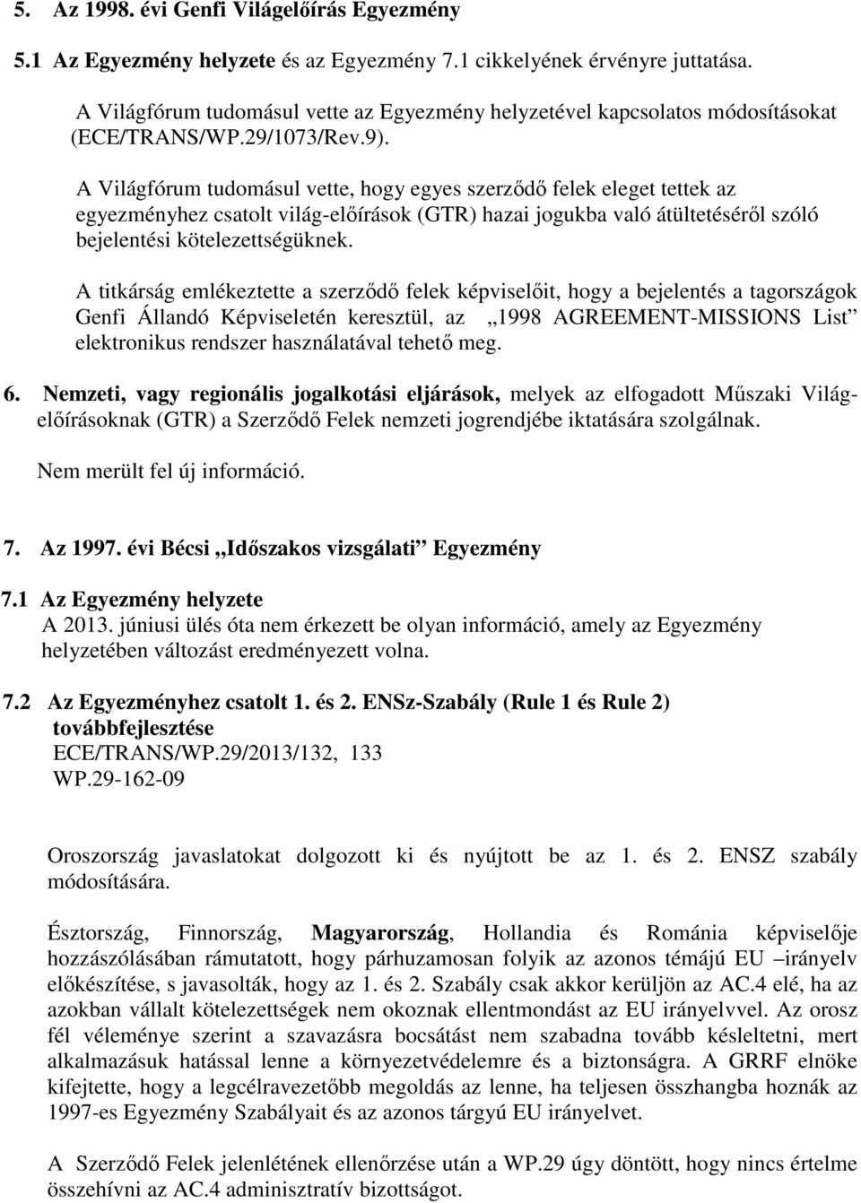 A Világfórum tudomásul vette, hogy egyes szerződő felek eleget tettek az egyezményhez csatolt világ-előírások (GTR) hazai jogukba való átültetéséről szóló bejelentési kötelezettségüknek.