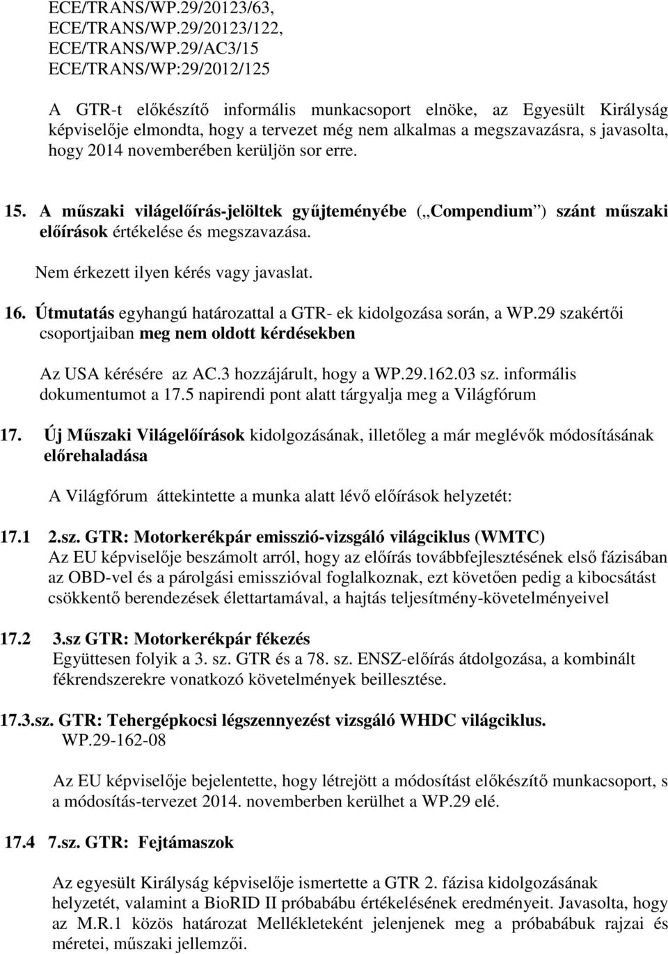 2014 novemberében kerüljön sor erre. 15. A műszaki világelőírás-jelöltek gyűjteményébe ( Compendium ) szánt műszaki előírások értékelése és megszavazása. Nem érkezett ilyen kérés vagy javaslat. 16.