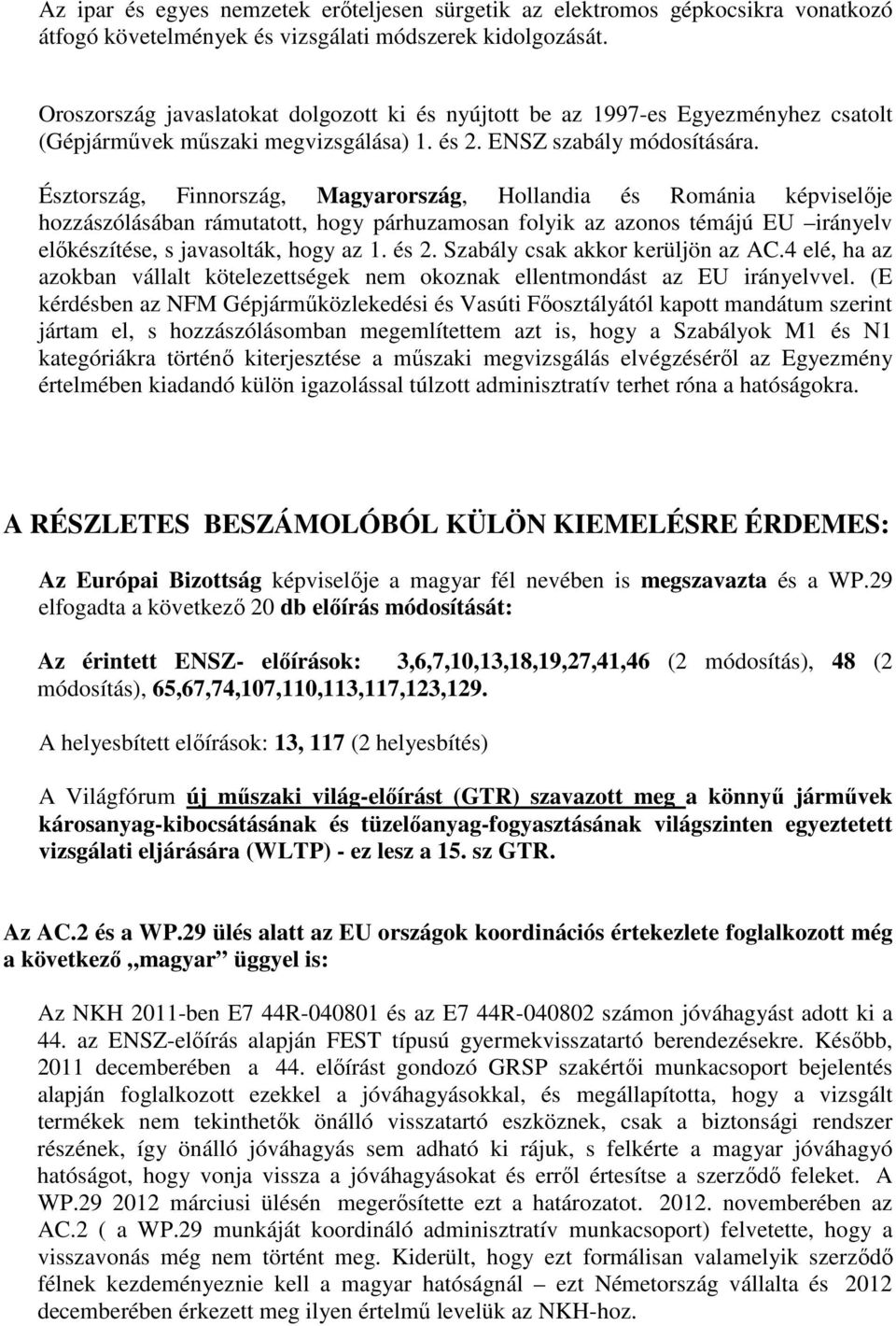 Észtország, Finnország, Magyarország, Hollandia és Románia képviselője hozzászólásában rámutatott, hogy párhuzamosan folyik az azonos témájú EU irányelv előkészítése, s javasolták, hogy az 1. és 2.