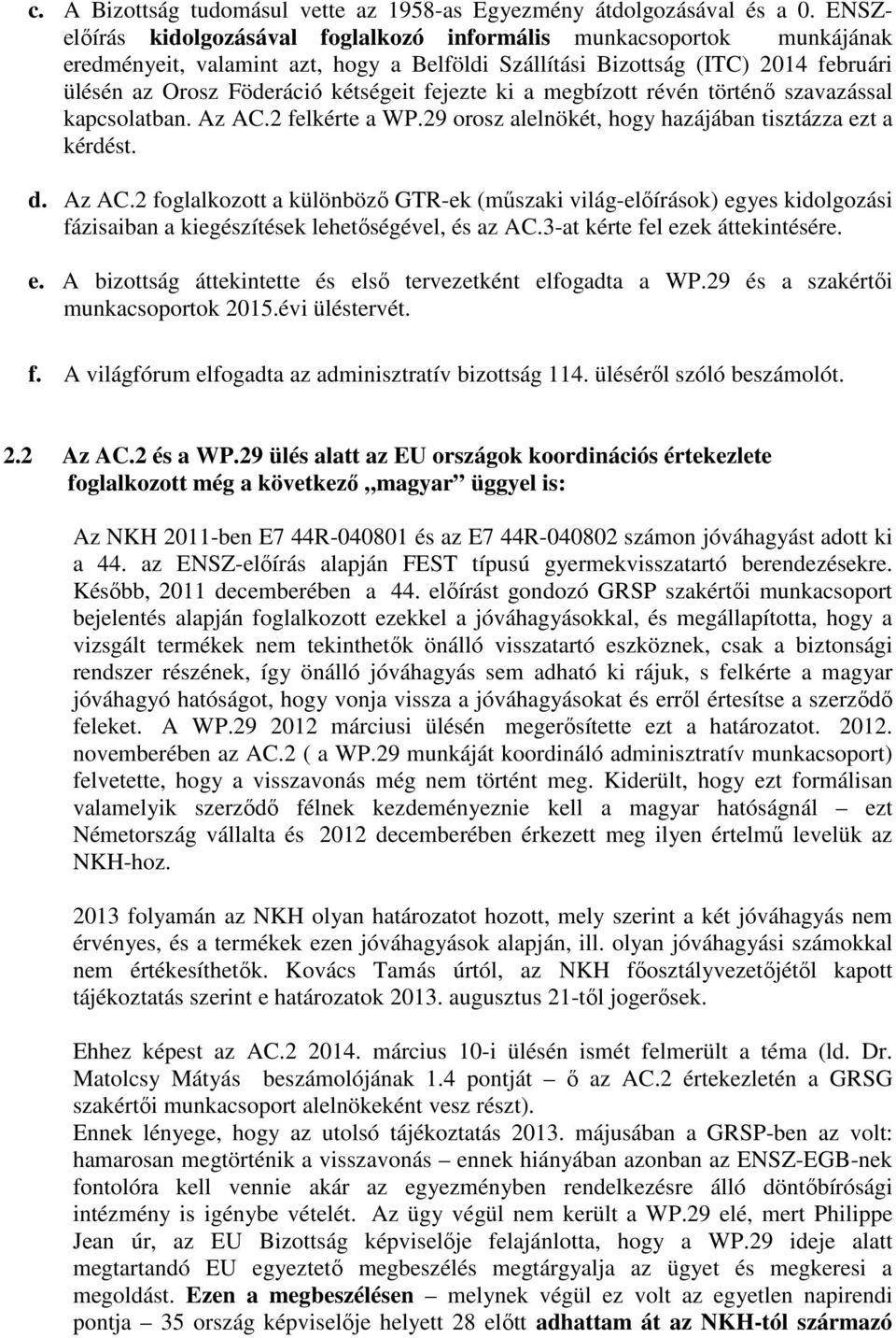 fejezte ki a megbízott révén történő szavazással kapcsolatban. Az AC.2 felkérte a WP.29 orosz alelnökét, hogy hazájában tisztázza ezt a kérdést. d. Az AC.2 foglalkozott a különböző GTR-ek (műszaki világ-előírások) egyes kidolgozási fázisaiban a kiegészítések lehetőségével, és az AC.