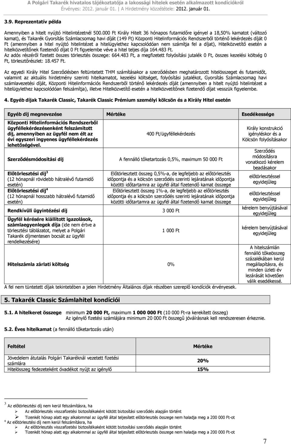 díját 0 Ft (amennyiben a hitel nyújtó hitelintézet a hitelügylethez kapcsolódóan nem számítja fel a díjat), Hitelközvetítı esetén a hitelközvetítınek fizetendı díjat 0 Ft figyelembe véve a hitel