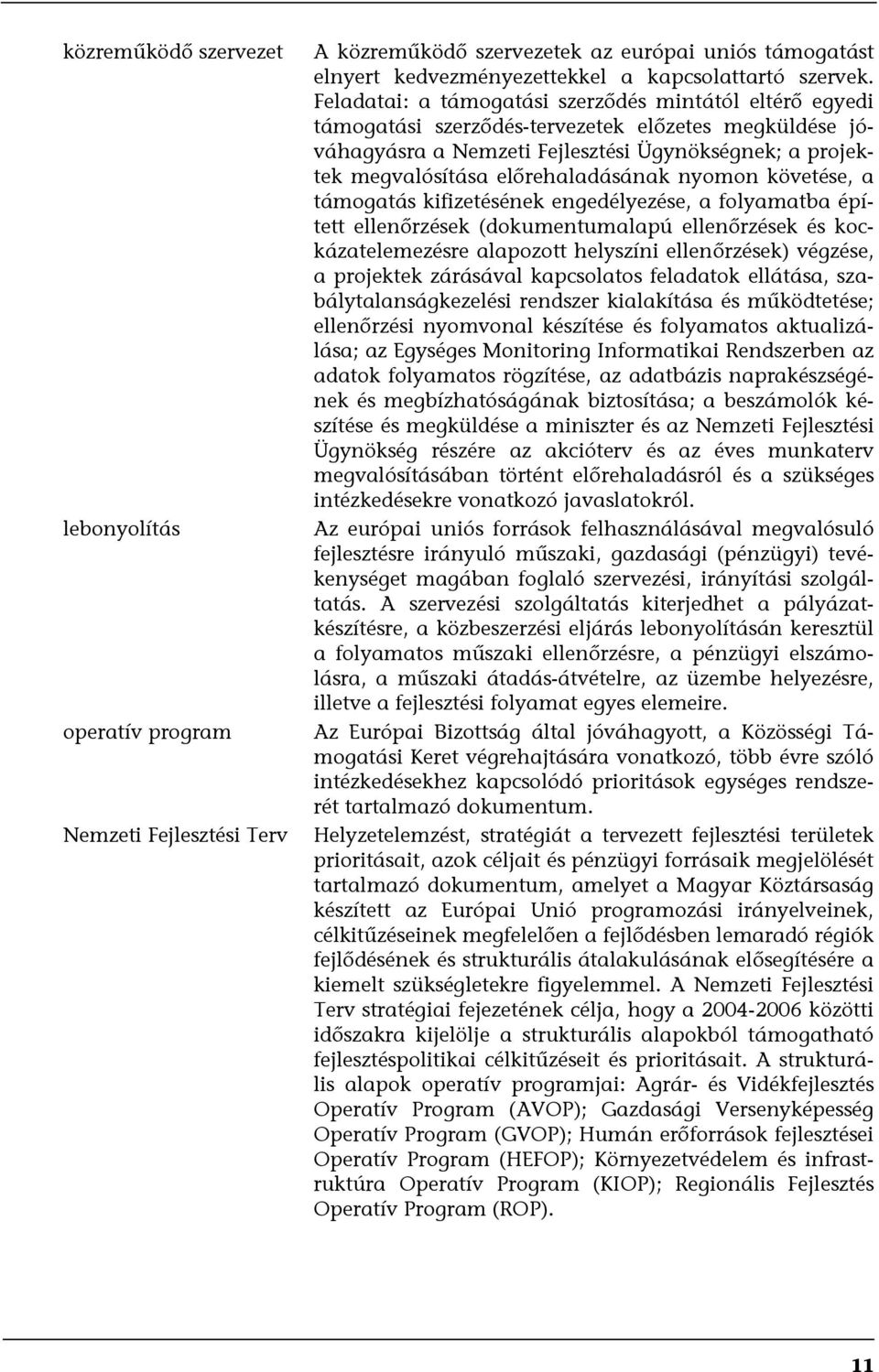 előrehaladásának nyomon követése, a támogatás kifizetésének engedélyezése, a folyamatba épített ellenőrzések (dokumentumalapú ellenőrzések és kockázatelemezésre alapozott helyszíni ellenőrzések)