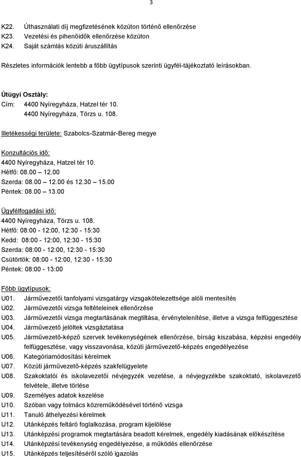 4400 Nyíregyháza, Törzs u. 108. Illetékességi területe: Szabolcs-Szatmár-Bereg megye Konzultációs idő: 4400 Nyíregyháza, Hatzel tér 10. Hétfő: 08.00 12.00 Szerda: 08.00 12.00 és 12.30 15.