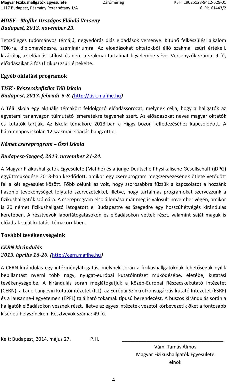 Az előadásokat oktatókból álló szakmai zsűri értékeli, kizárólag az előadási stílust és nem a szakmai tartalmat figyelembe véve. Versenyzők száma: 9 fő, előadásaikat 3 fős (fizikus) zsűri értékelte.