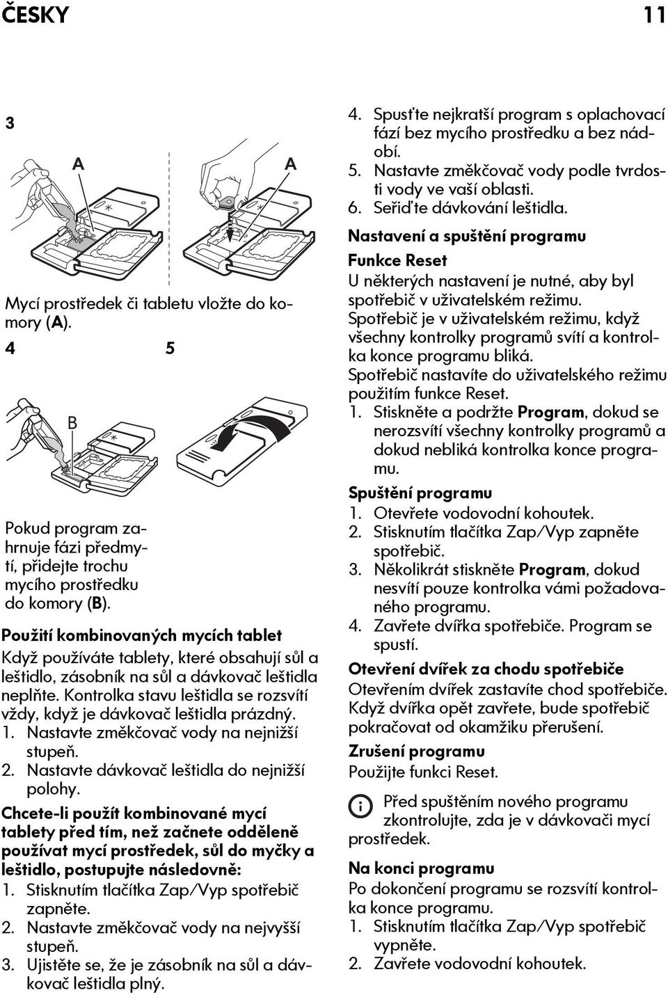 Kontrolka stavu leštidla se rozsvítí vždy, když je dávkovač leštidla prázdný. 1. Nastavte změkčovač vody na nejnižší stupeň. 2. Nastavte dávkovač leštidla do nejnižší polohy.