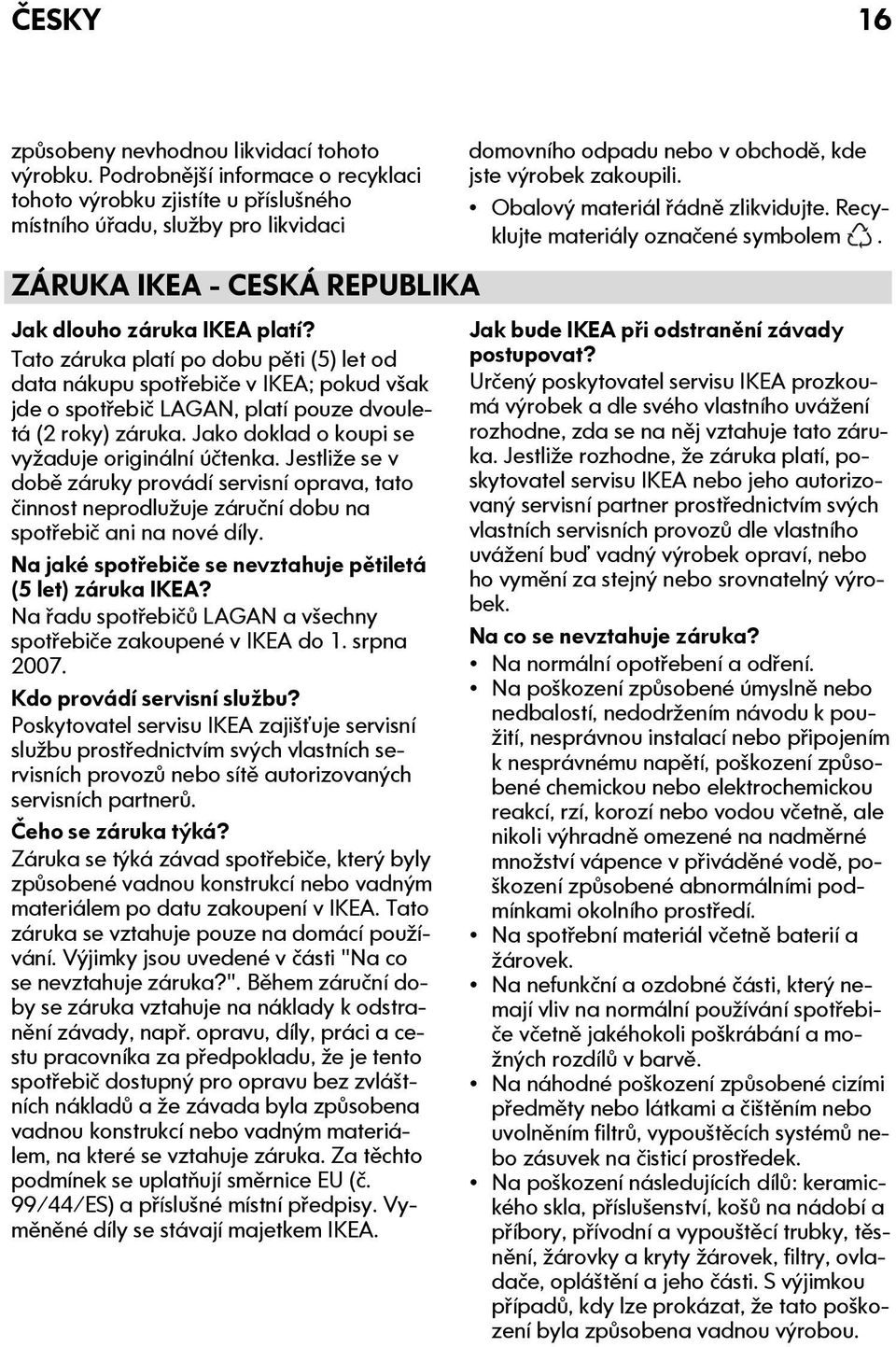 Tato záruka platí po dobu pěti (5) let od data nákupu spotřebiče v IKEA; pokud však jde o spotřebič LAGAN, platí pouze dvouletá (2 roky) záruka. Jako doklad o koupi se vyžaduje originální účtenka.