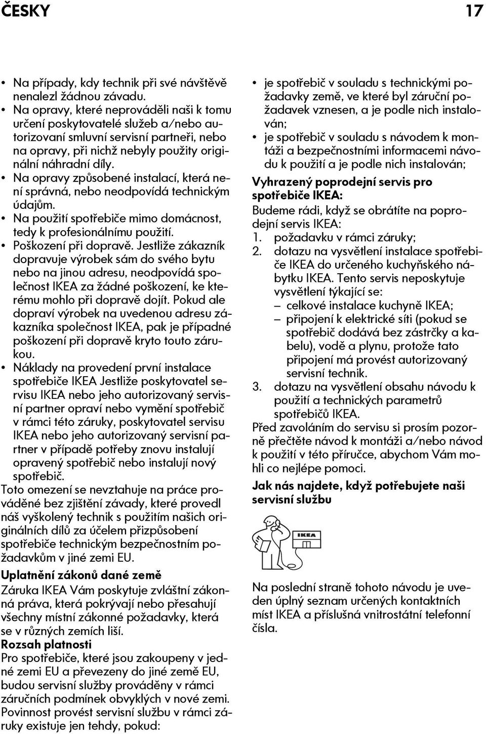 Na opravy způsobené instalací, která není správná, nebo neodpovídá technickým údajům. Na použití spotřebiče mimo domácnost, tedy k profesionálnímu použití. Poškození při dopravě.