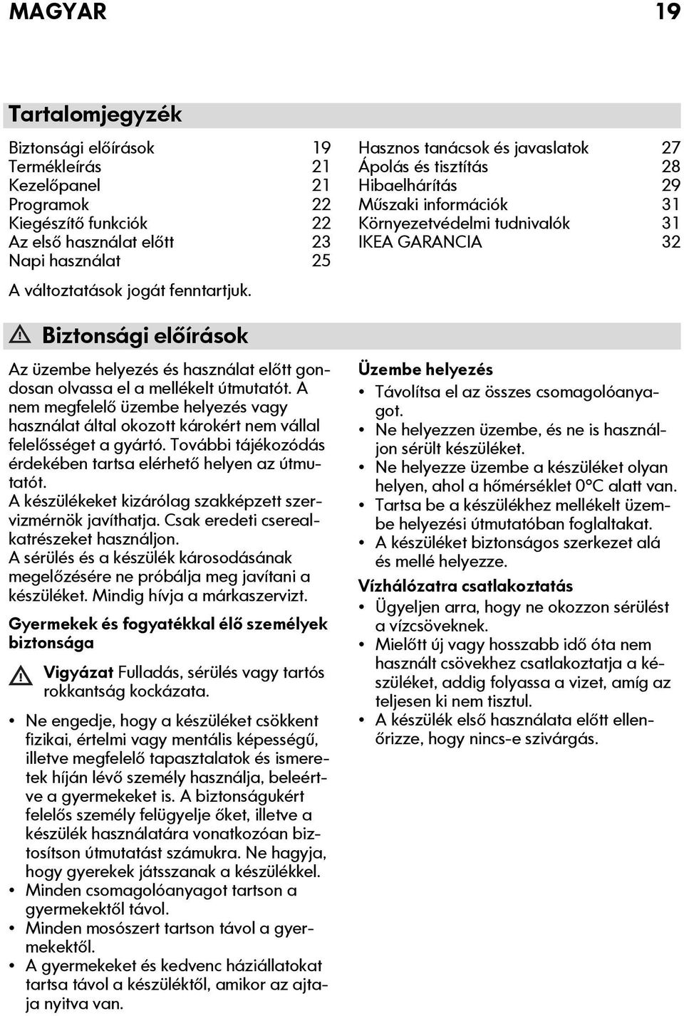 A nem megfelelő üzembe helyezés vagy használat által okozott károkért nem vállal felelősséget a gyártó. További tájékozódás érdekében tartsa elérhető helyen az útmutatót.