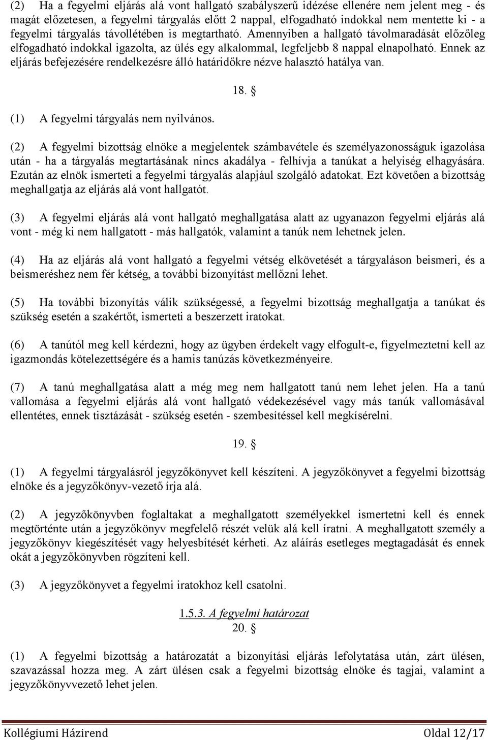 Ennek az eljárás befejezésére rendelkezésre álló határidőkre nézve halasztó hatálya van. (1) A fegyelmi tárgyalás nem nyilvános. 18.