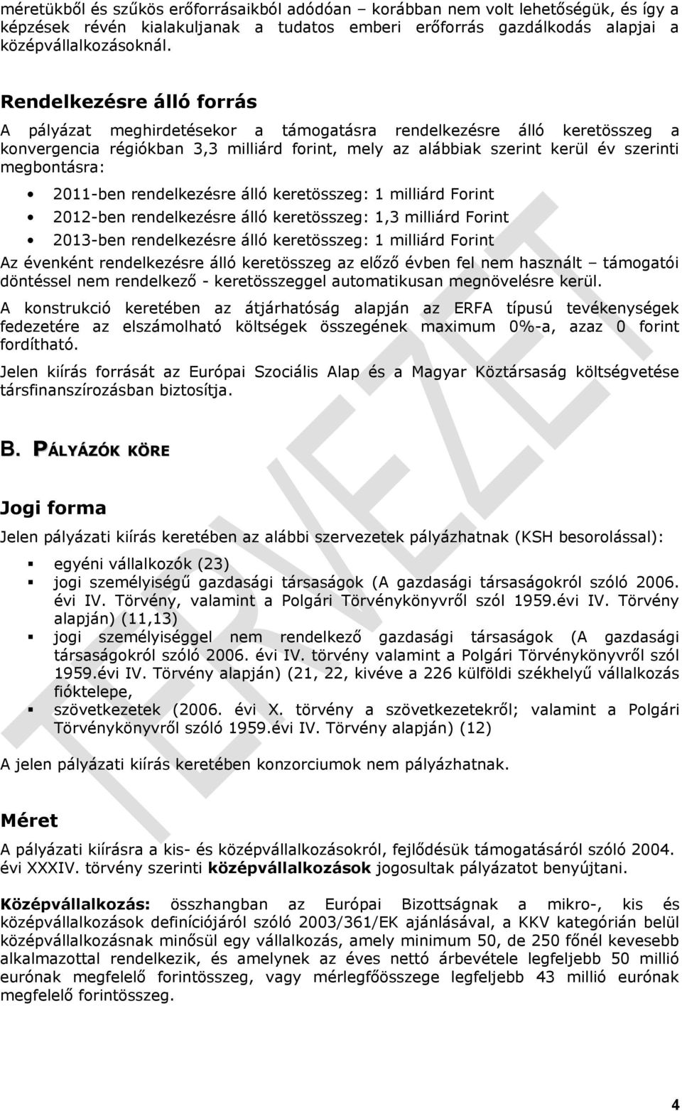 2011-ben rendelkezésre álló keretösszeg: 1 milliárd Forint 2012-ben rendelkezésre álló keretösszeg: 1,3 milliárd Forint 2013-ben rendelkezésre álló keretösszeg: 1 milliárd Forint Az évenként