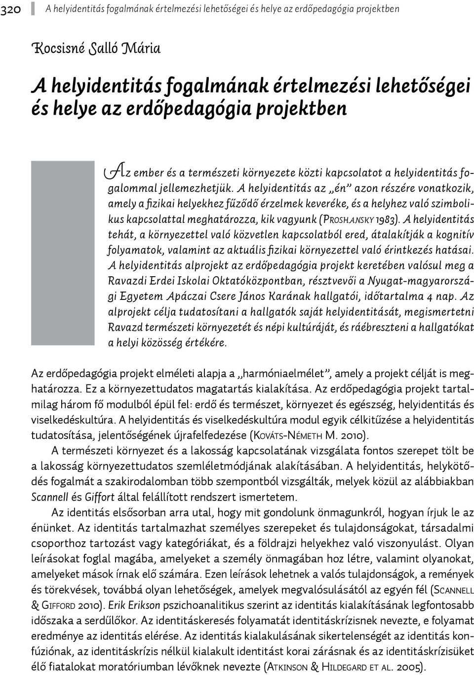 A helyidentitás az én azon részére vonatkozik, amely a fizikai helyekhez fűződő érzelmek keveréke, és a helyhez való szimbolikus kapcsolattal meghatározza, kik vagyunk (Prosh a nsky 1983).