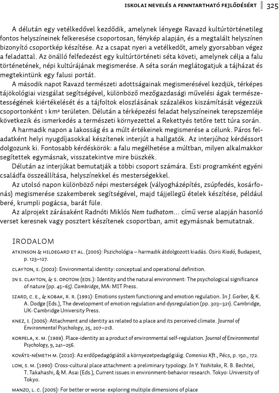 Az önálló felfedezést egy kultúrtörténeti séta követi, amelynek célja a falu történetének, népi kultúrájának megismerése. A séta során meglátogatjuk a tájházat és megtekintünk egy falusi portát.