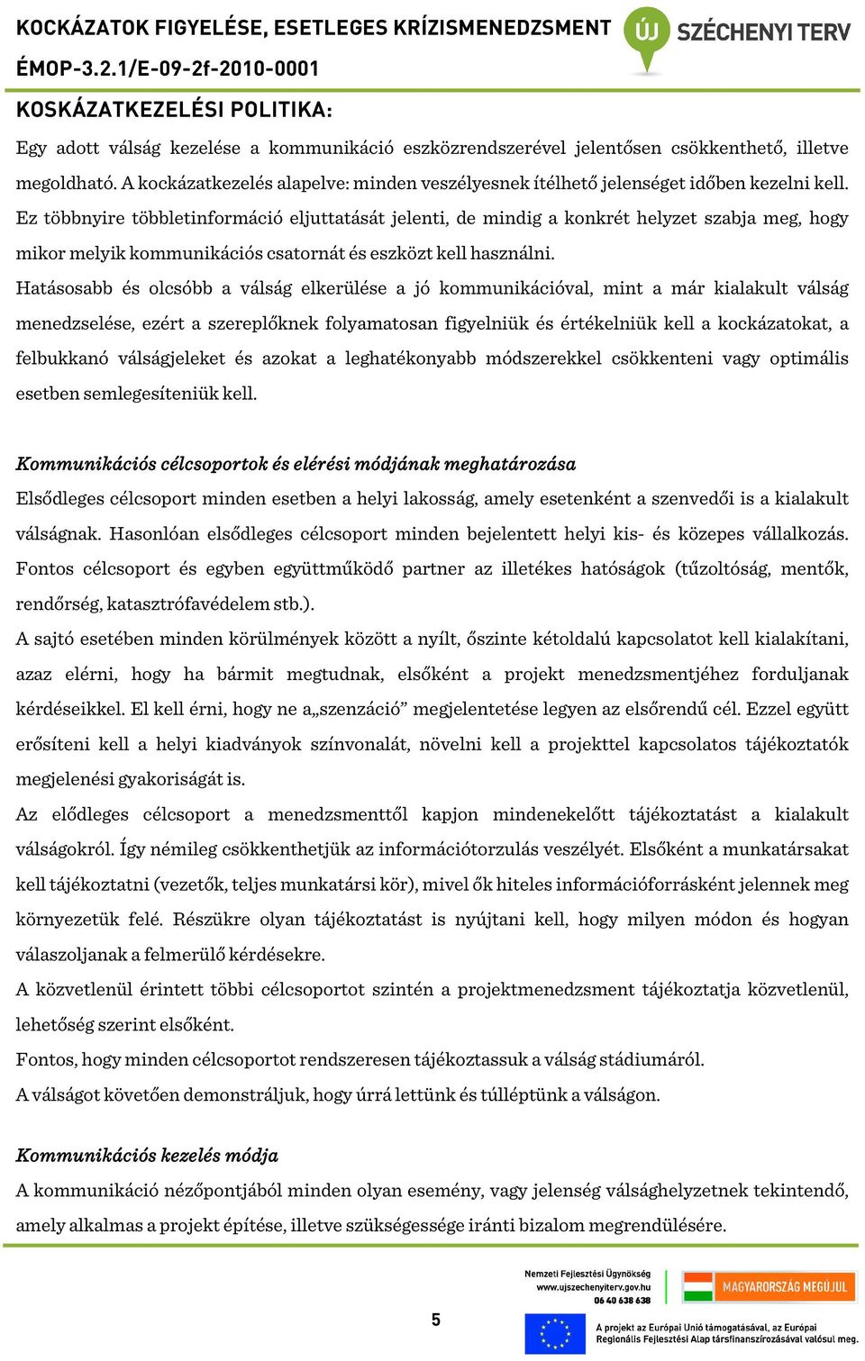 Ez többnyire többletinformáció eljuttatását jelenti, de mindig a konkrét helyzet szabja meg, hogy mikor melyik kommunikációs csatornát és eszközt kell használni.